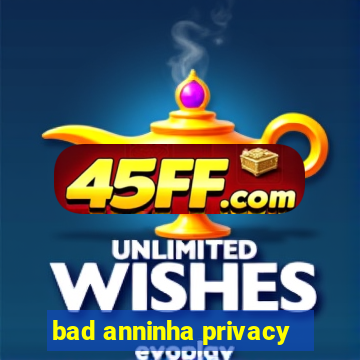 bad anninha privacy